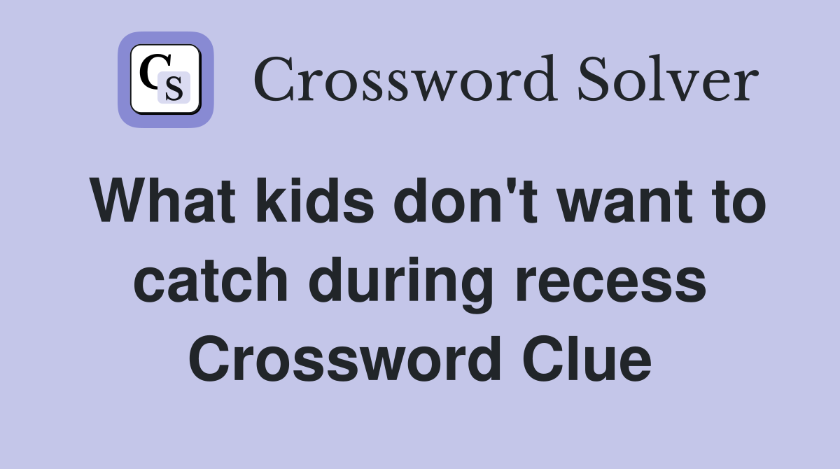What kids don't want to catch during recess Crossword Clue