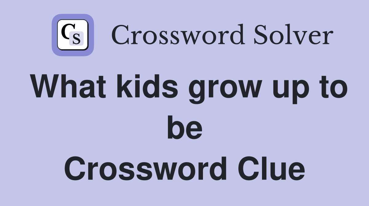 What kids grow up to be Crossword Clue