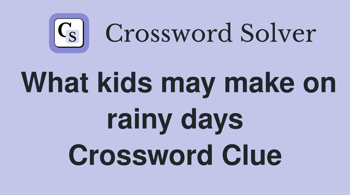What kids may make on rainy days Crossword Clue