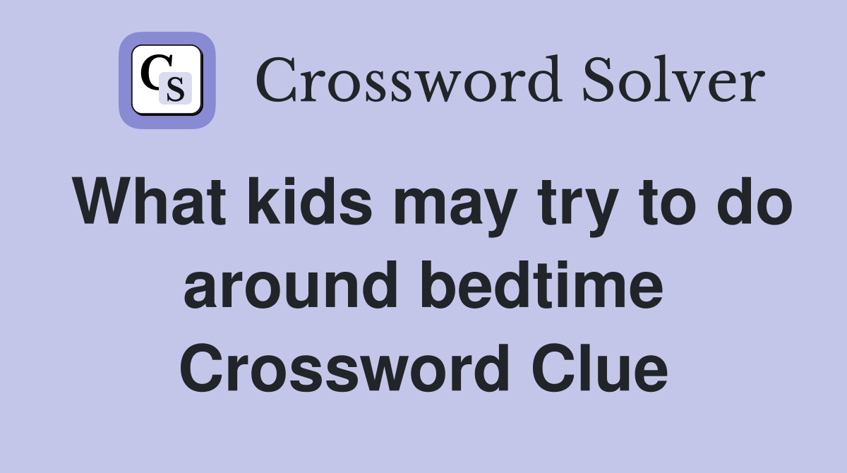 What kids may try to do around bedtime Crossword Clue
