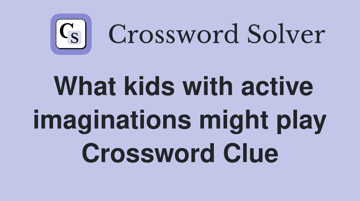 What kids with active imaginations might play Crossword Clue
