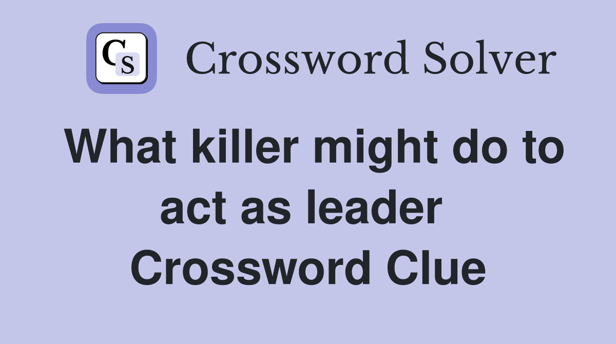 What killer might do to act as leader  Crossword Clue
