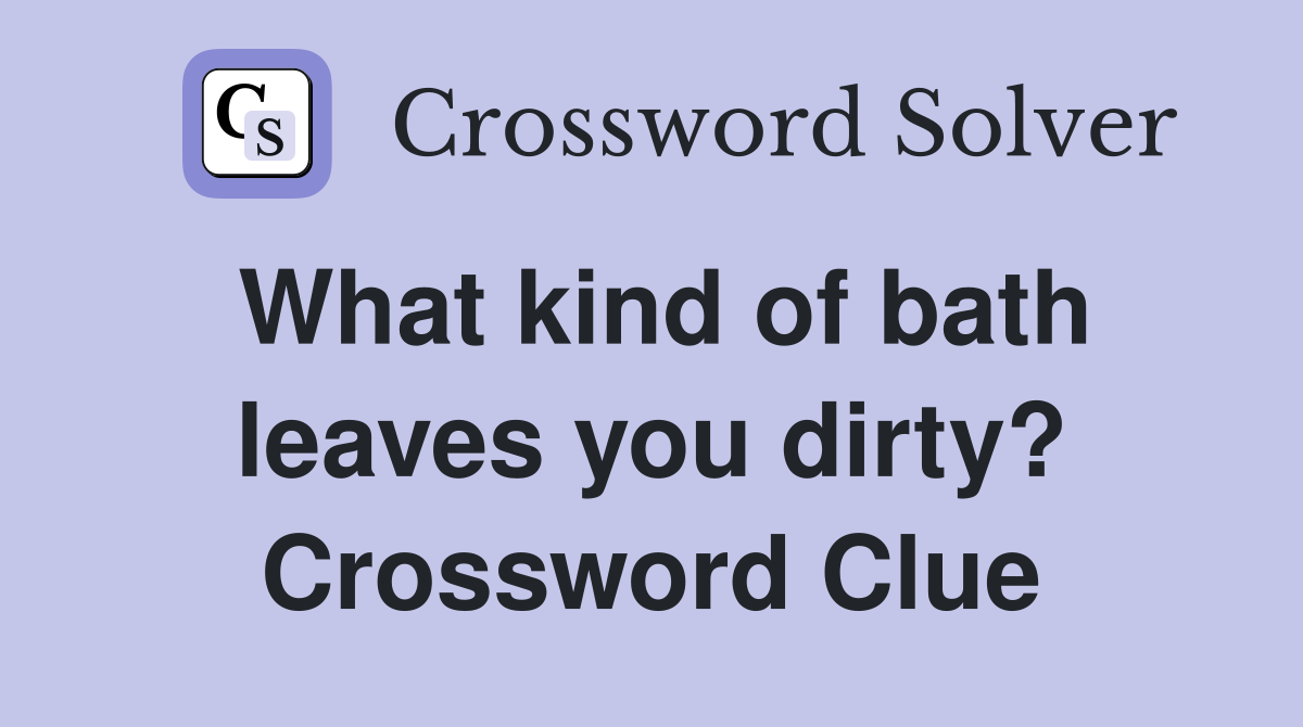 What kind of bath leaves you dirty? Crossword Clue