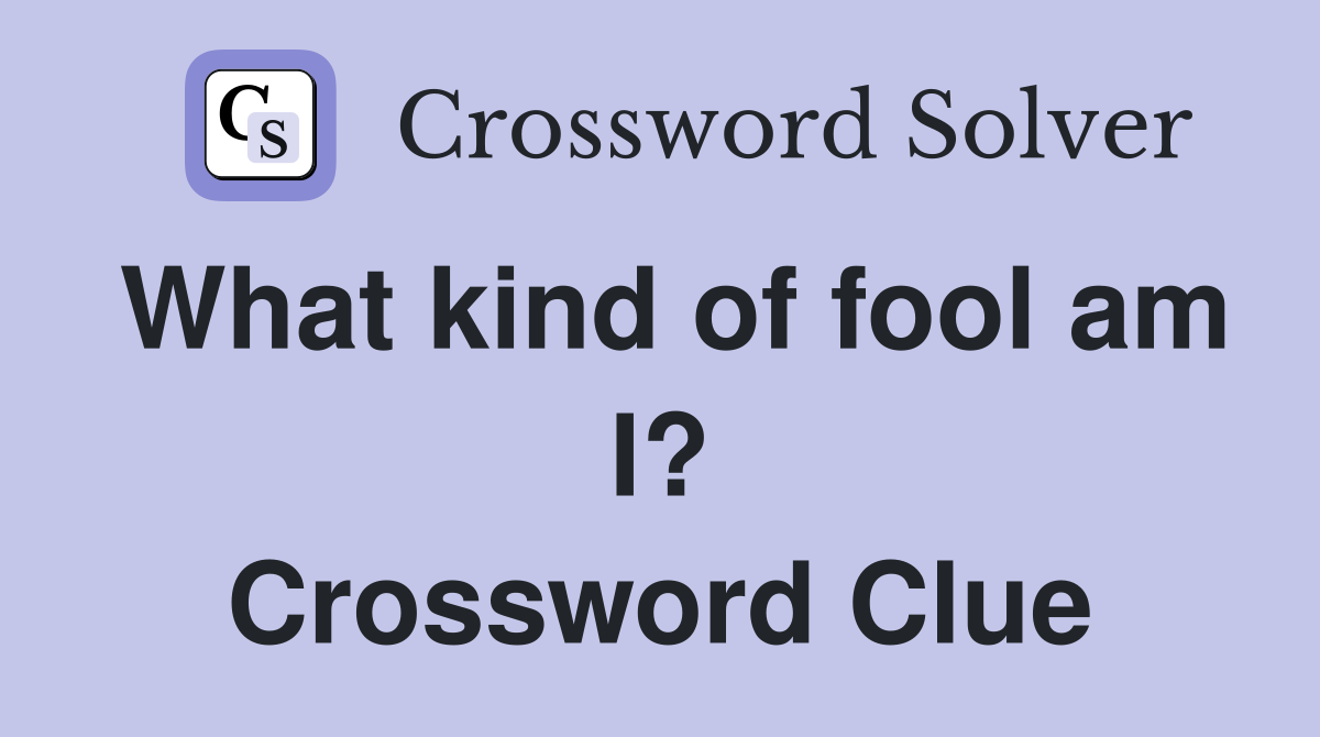 What kind of fool am I? Crossword Clue