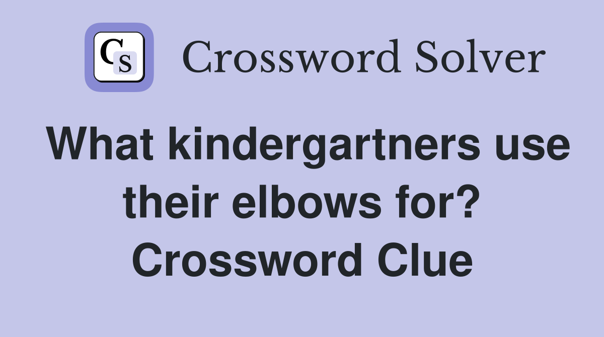 What kindergartners use their elbows for? Crossword Clue