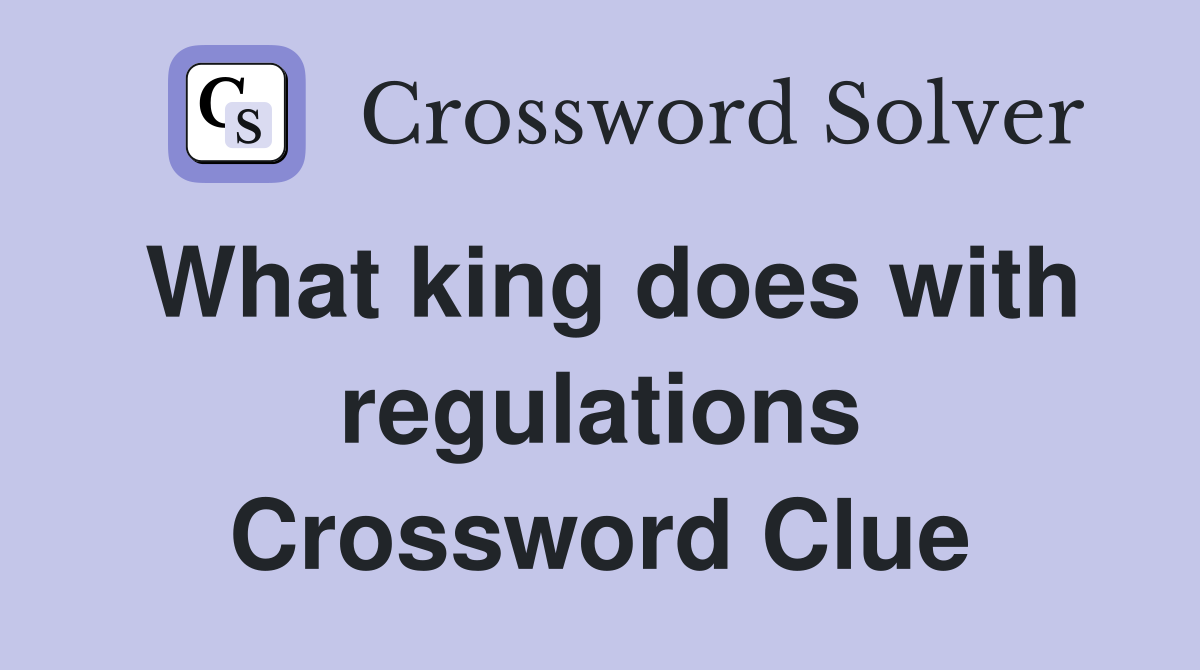 What king does with regulations Crossword Clue