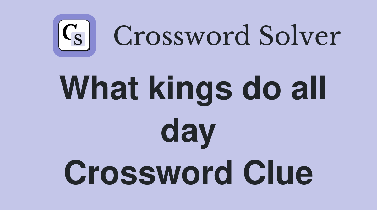 What kings do all day Crossword Clue