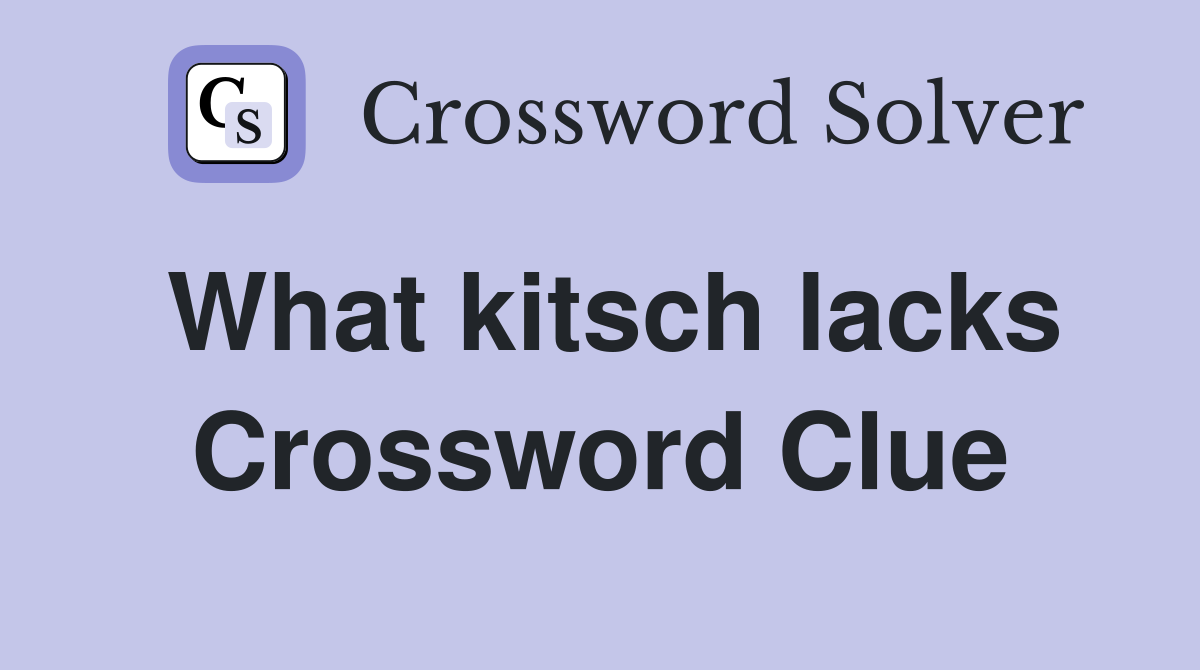 What kitsch lacks Crossword Clue