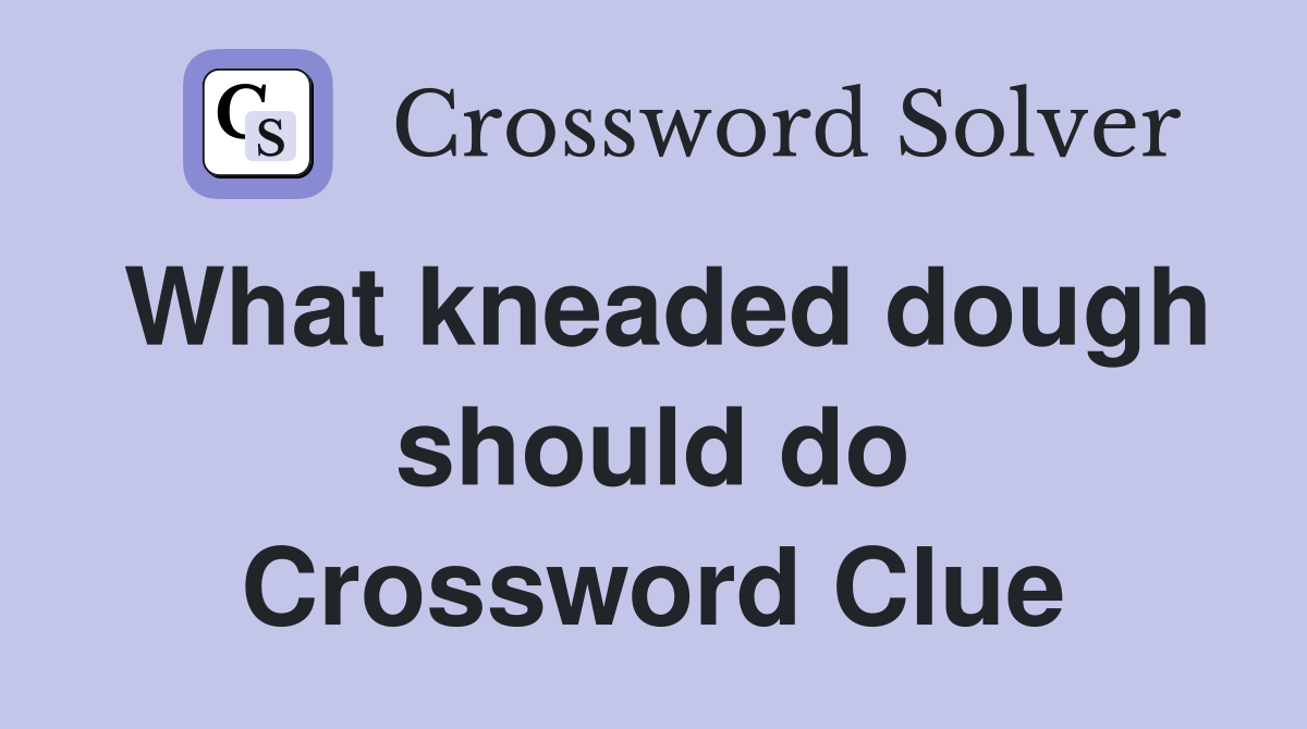 What kneaded dough should do Crossword Clue