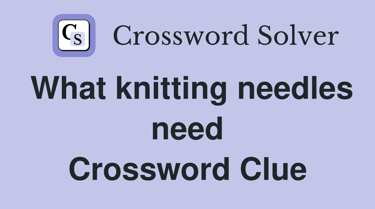 What knitting needles need Crossword Clue