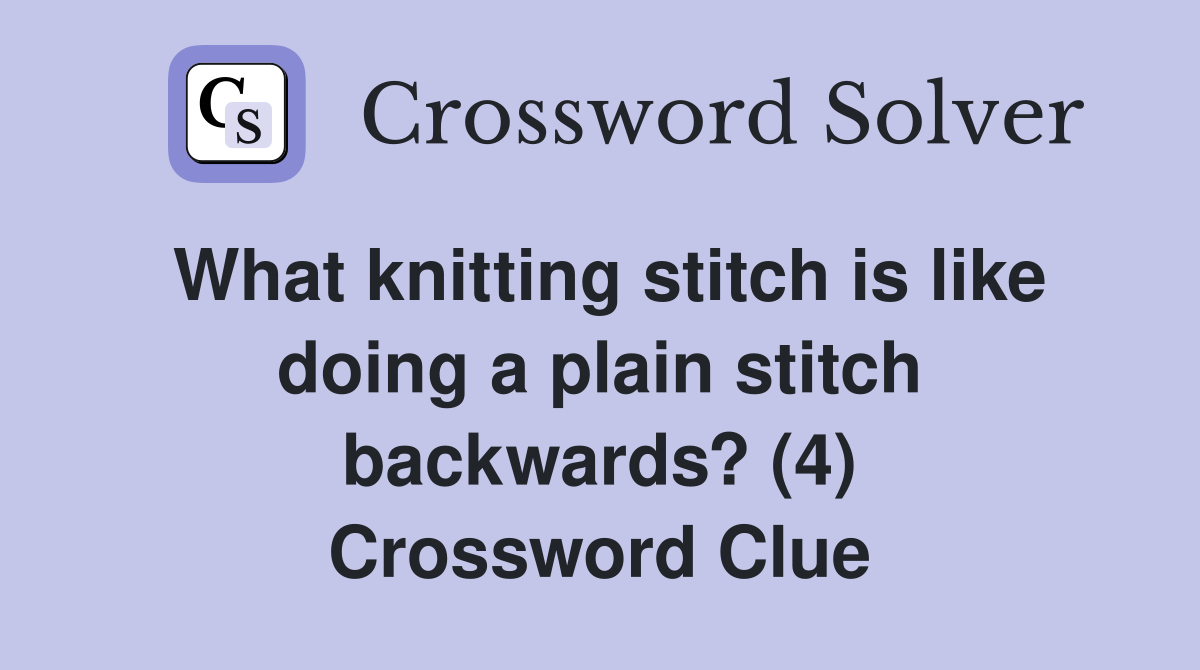 What knitting stitch is like doing a plain stitch backwards? (4) Crossword Clue