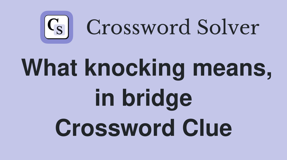 What knocking means, in bridge Crossword Clue