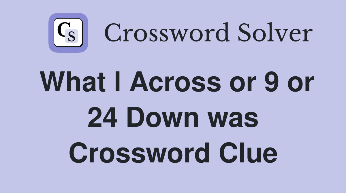 What l Across or 9 or 24 Down was Crossword Clue