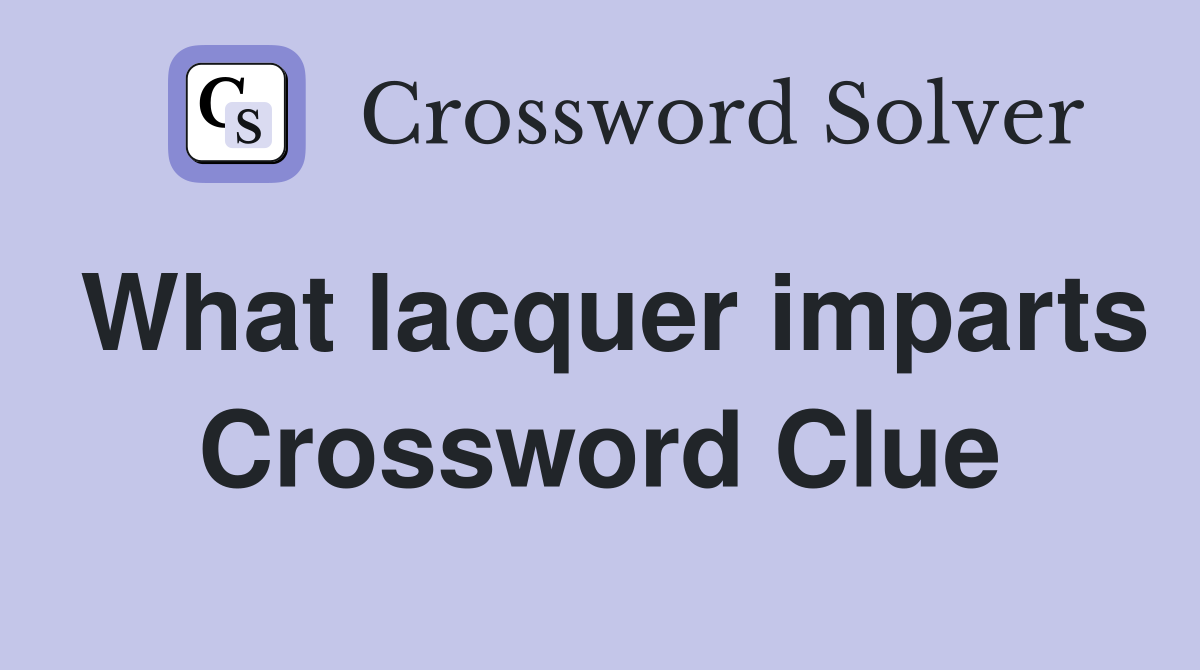 What lacquer imparts Crossword Clue