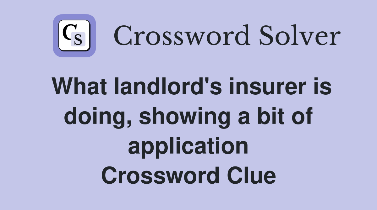What landlord's insurer is doing, showing a bit of application Crossword Clue