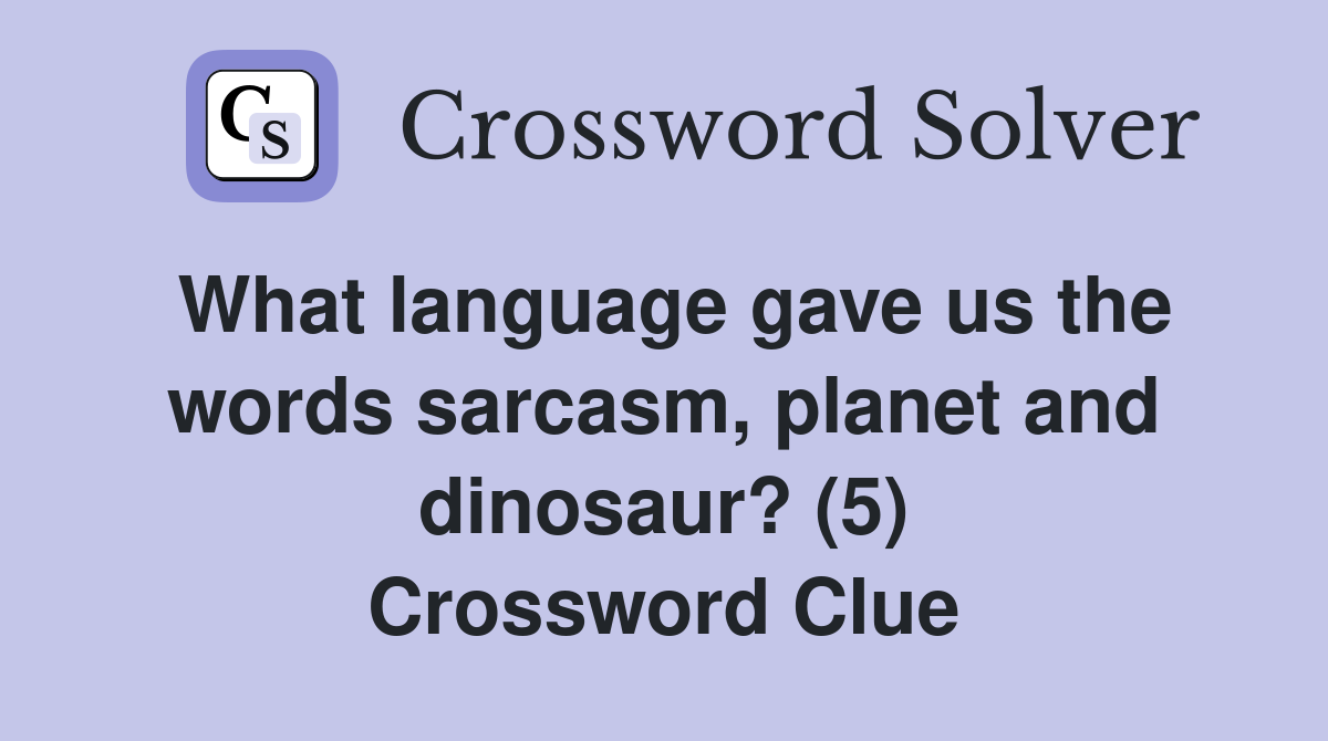 What language gave us the words sarcasm, planet and dinosaur? (5) Crossword Clue