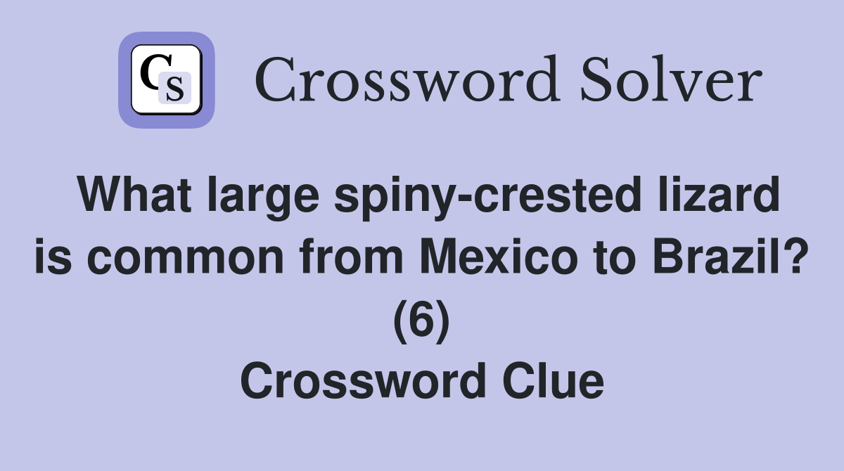 What large spiny crested lizard is common from Mexico to Brazil? (6