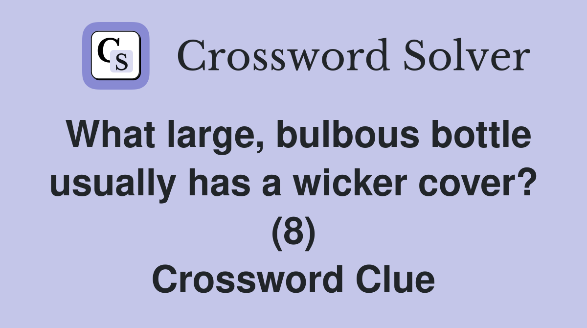 What large, bulbous bottle usually has a wicker cover? (8) Crossword Clue