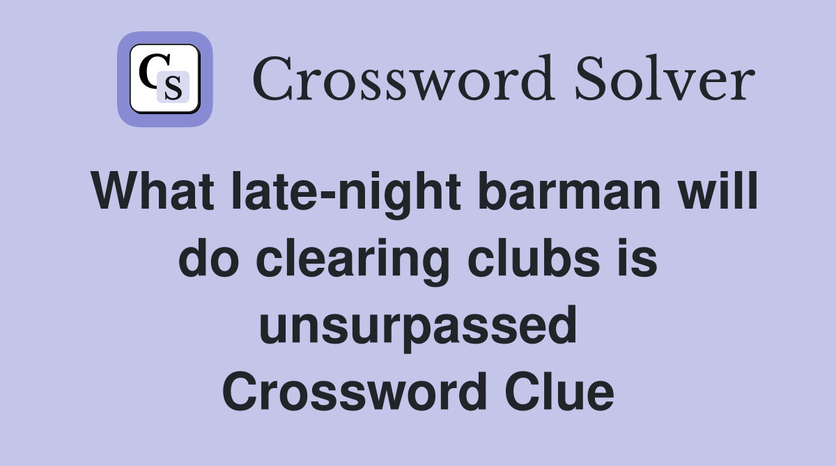 What late-night barman will do clearing clubs is unsurpassed Crossword Clue