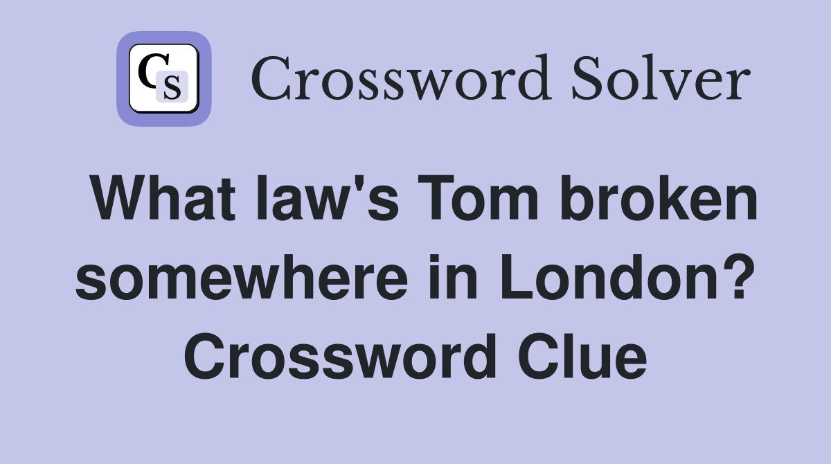 What law's Tom broken somewhere in London? Crossword Clue