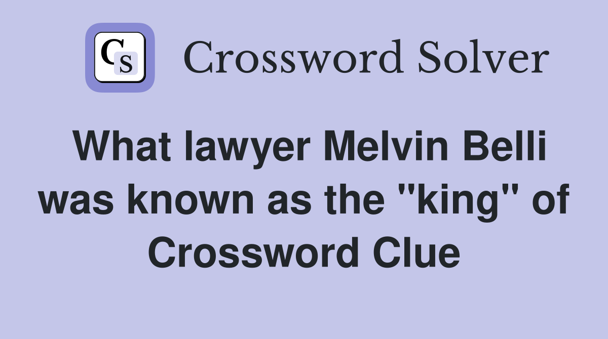 What lawyer Melvin Belli was known as the "king" of Crossword Clue