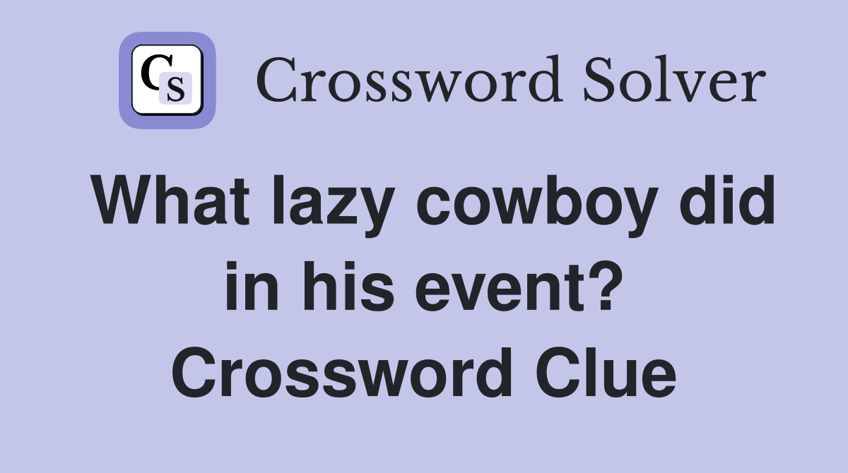 What lazy cowboy did in his event? Crossword Clue