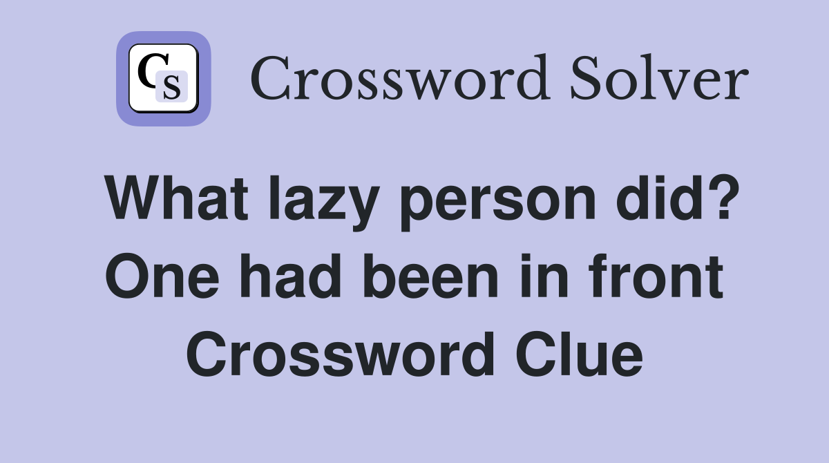 What lazy person did? One had been in front Crossword Clue