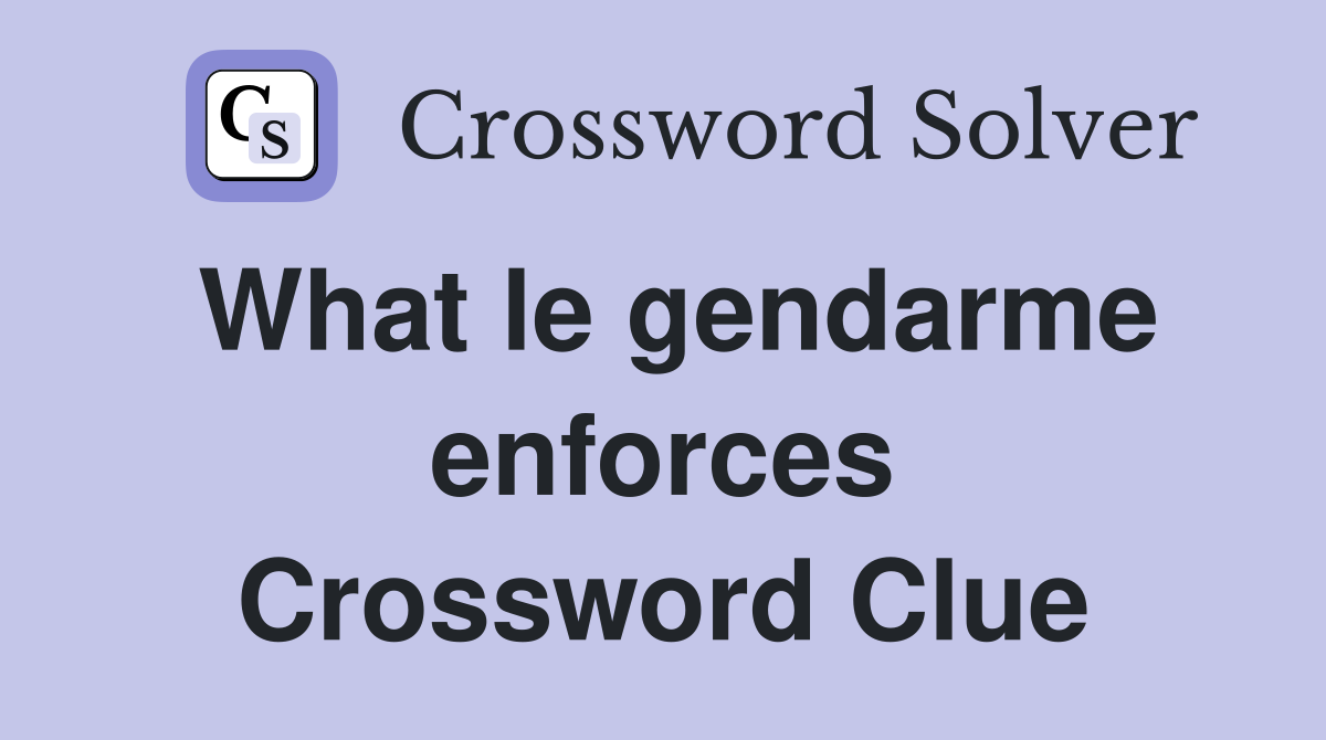 What le gendarme enforces Crossword Clue