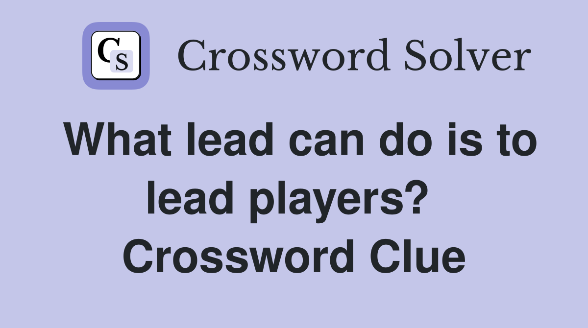 What lead can do is to lead players?  Crossword Clue