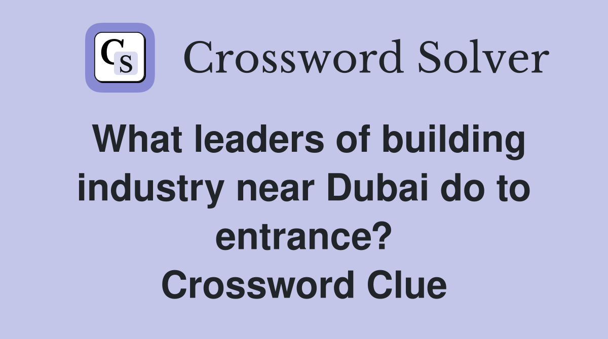 What leaders of building industry near Dubai do to entrance? Crossword Clue