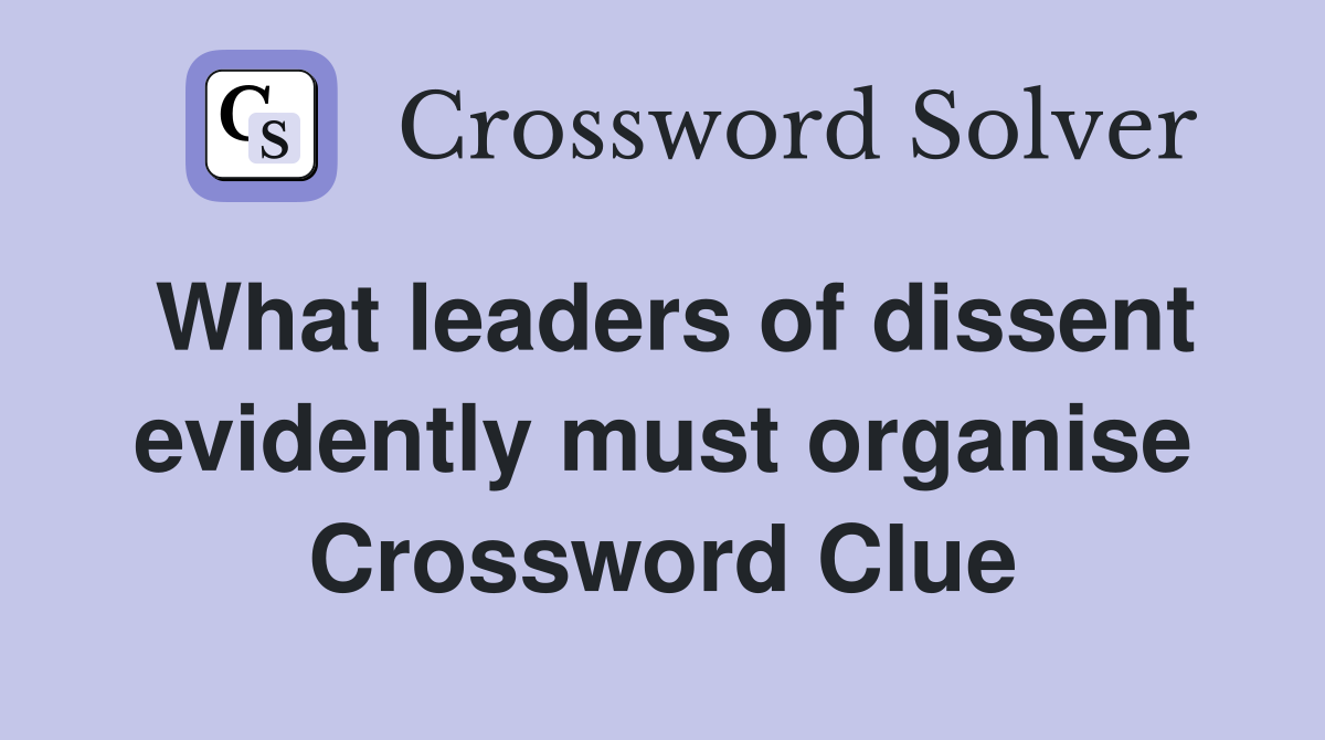 What leaders of dissent evidently must organise Crossword Clue