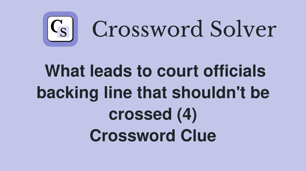 What leads to court officials backing line that shouldn't be crossed (4) Crossword Clue