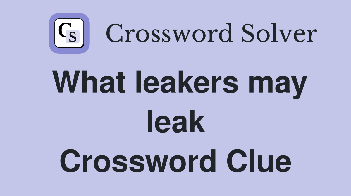 What leakers may leak Crossword Clue