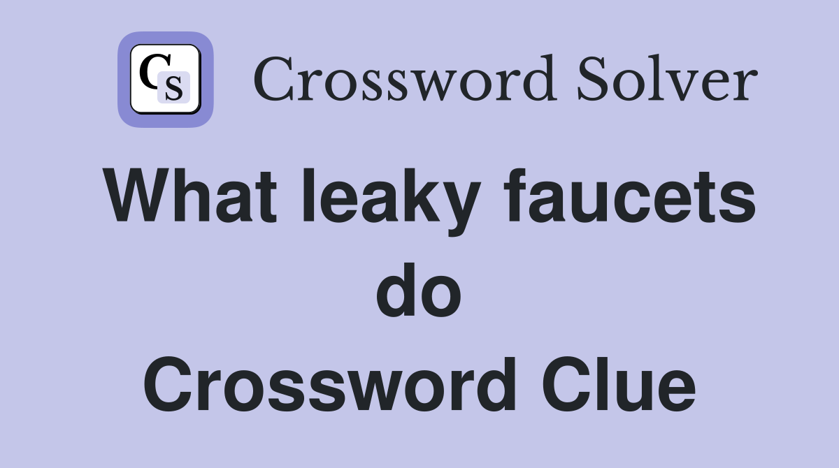 What leaky faucets do Crossword Clue