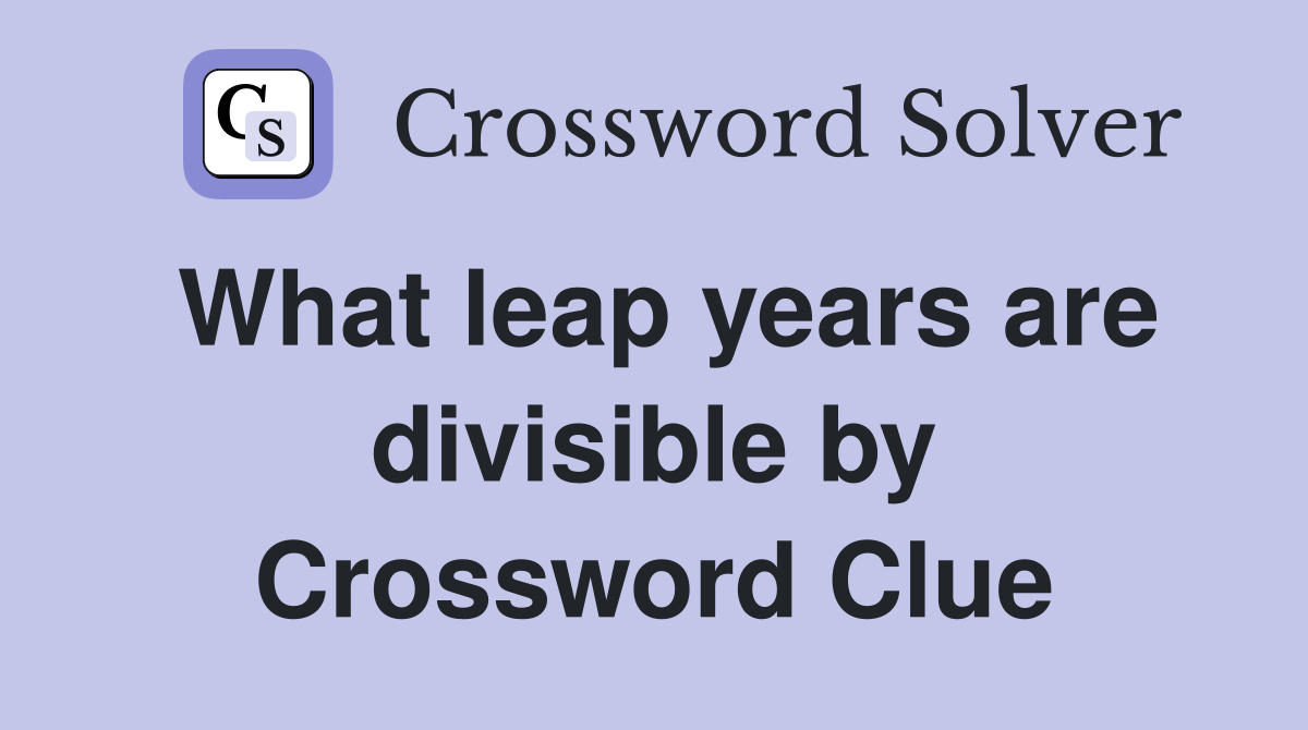 What leap years are divisible by Crossword Clue