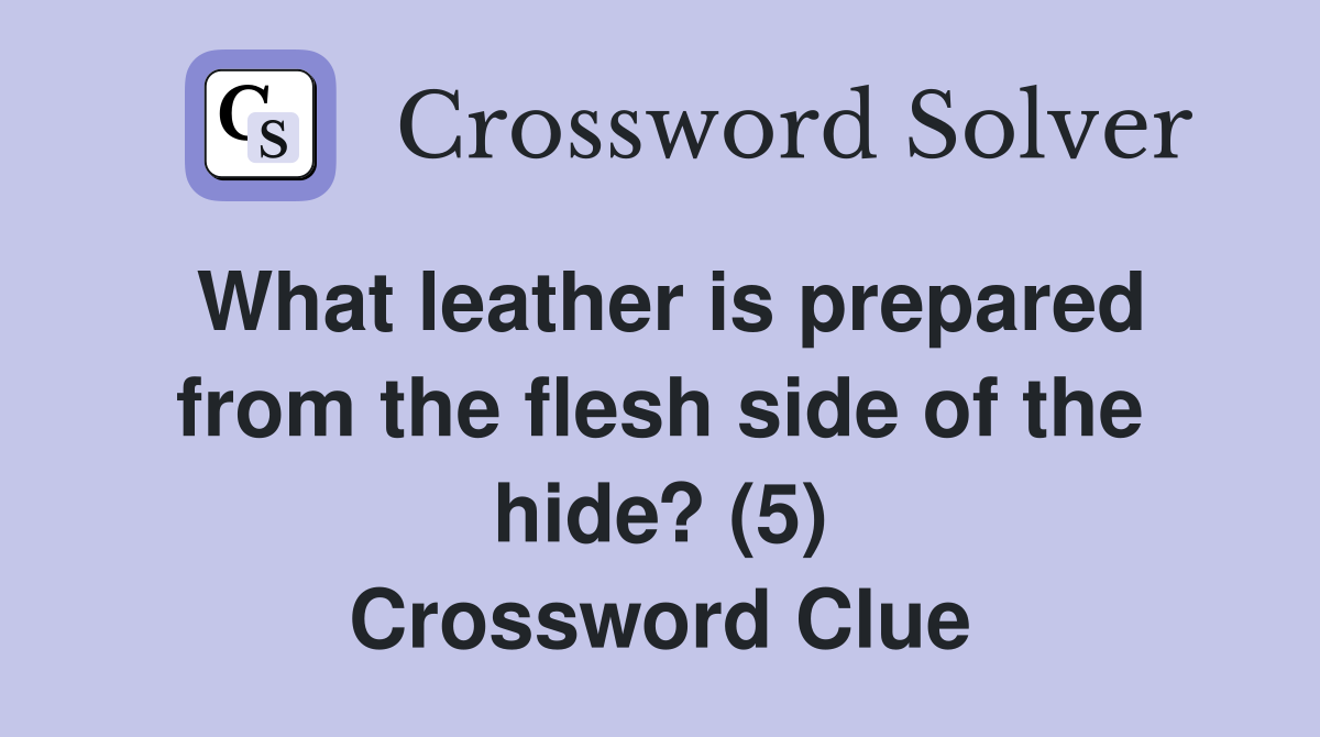 What leather is prepared from the flesh side of the hide? (5) Crossword Clue
