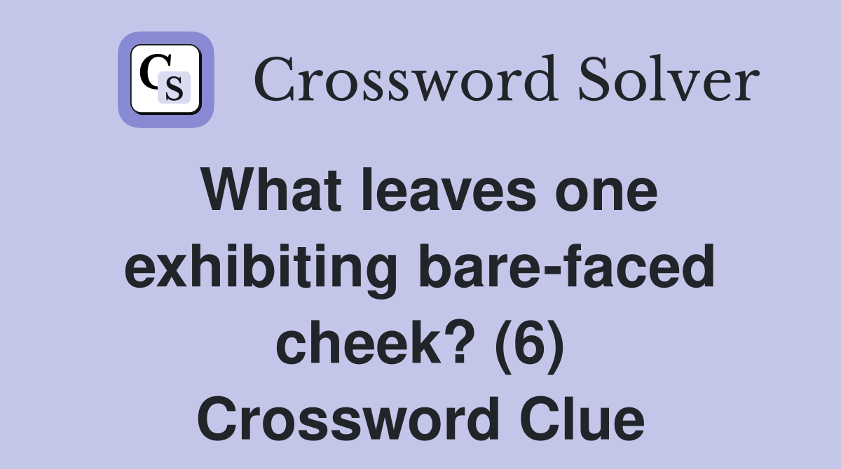 What leaves one exhibiting bare-faced cheek? (6) Crossword Clue