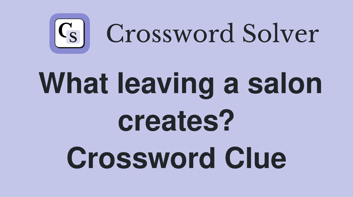 What leaving a salon creates? Crossword Clue