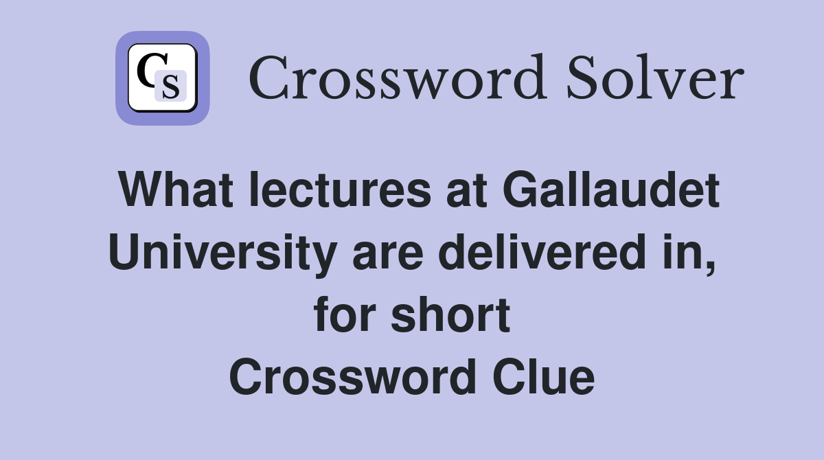 What lectures at Gallaudet University are delivered in, for short Crossword Clue