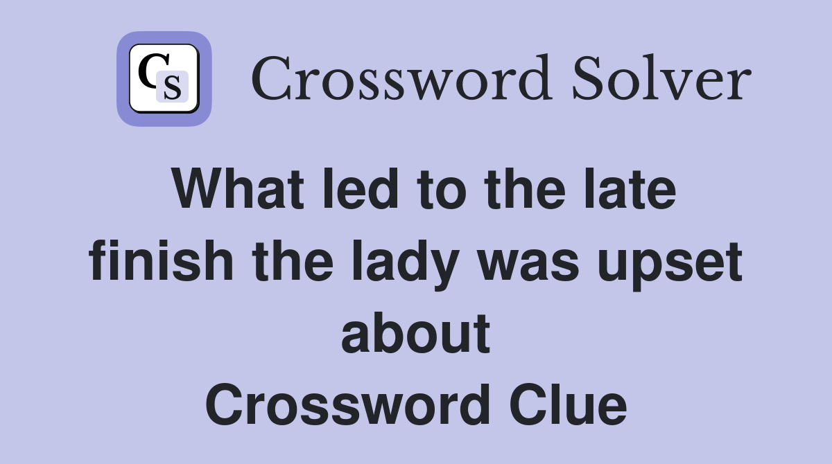 What led to the late finish the lady was upset about Crossword Clue