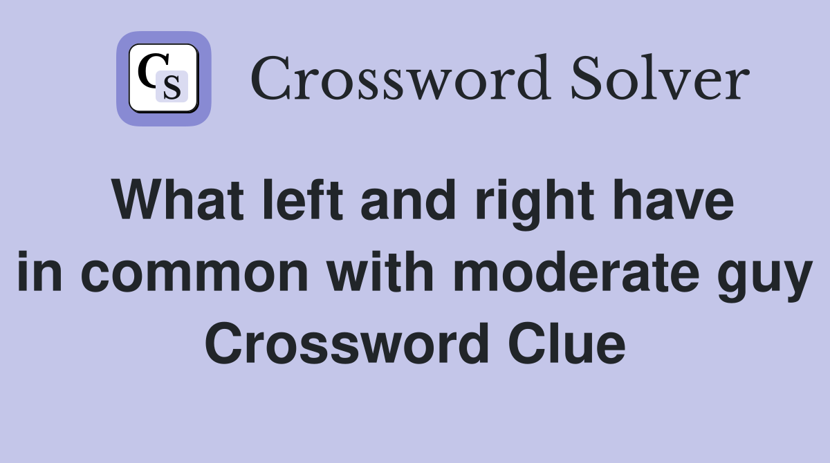 What left and right have in common with moderate guy Crossword Clue