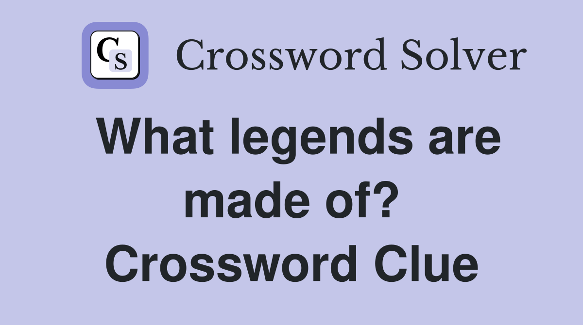 What legends are made of? Crossword Clue