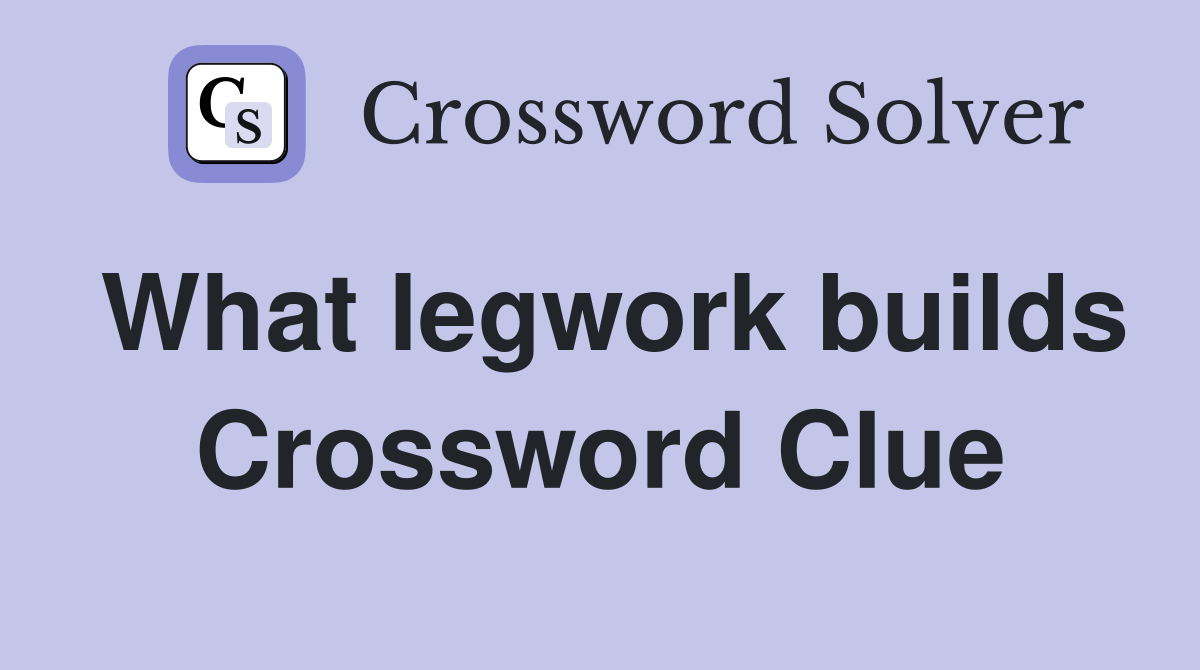 What legwork builds Crossword Clue