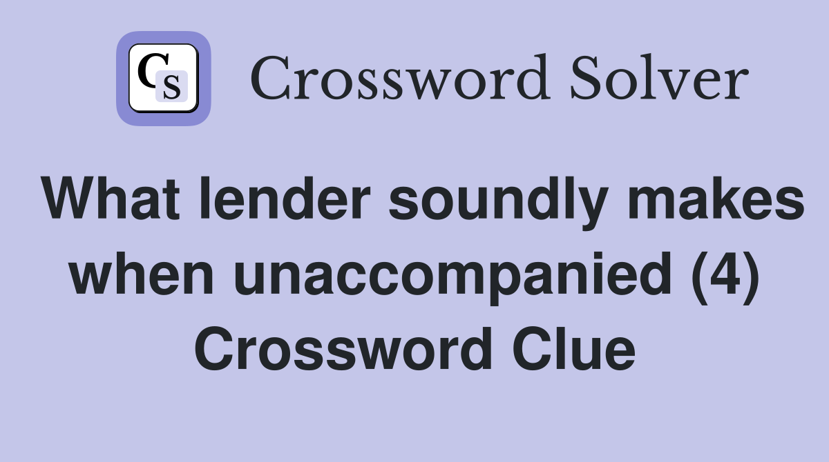 What lender soundly makes when unaccompanied (4) Crossword Clue