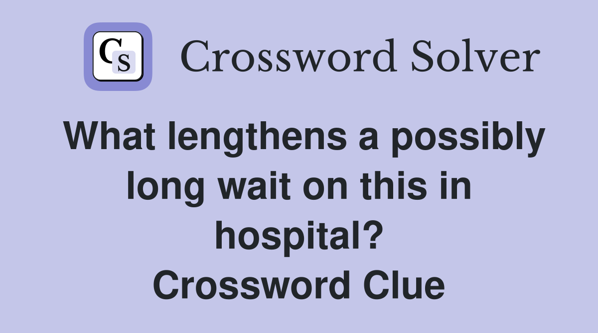 What lengthens a possibly long wait on this in hospital? Crossword Clue