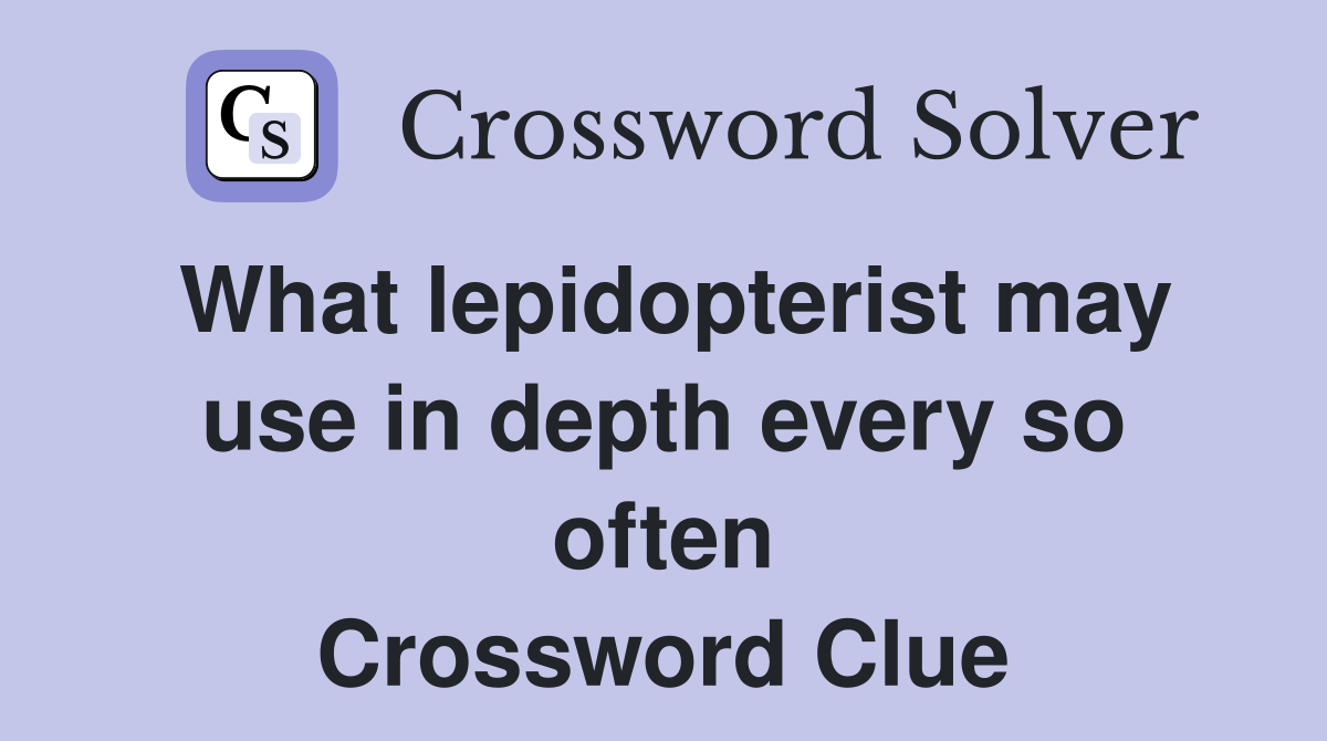 What lepidopterist may use in depth every so often Crossword Clue
