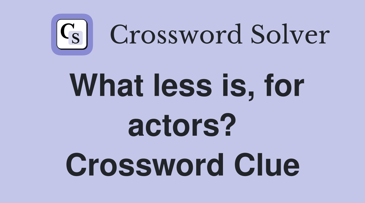 What less is, for actors? Crossword Clue