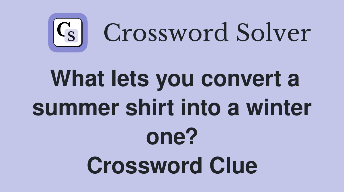 What lets you convert a summer shirt into a winter one? Crossword Clue