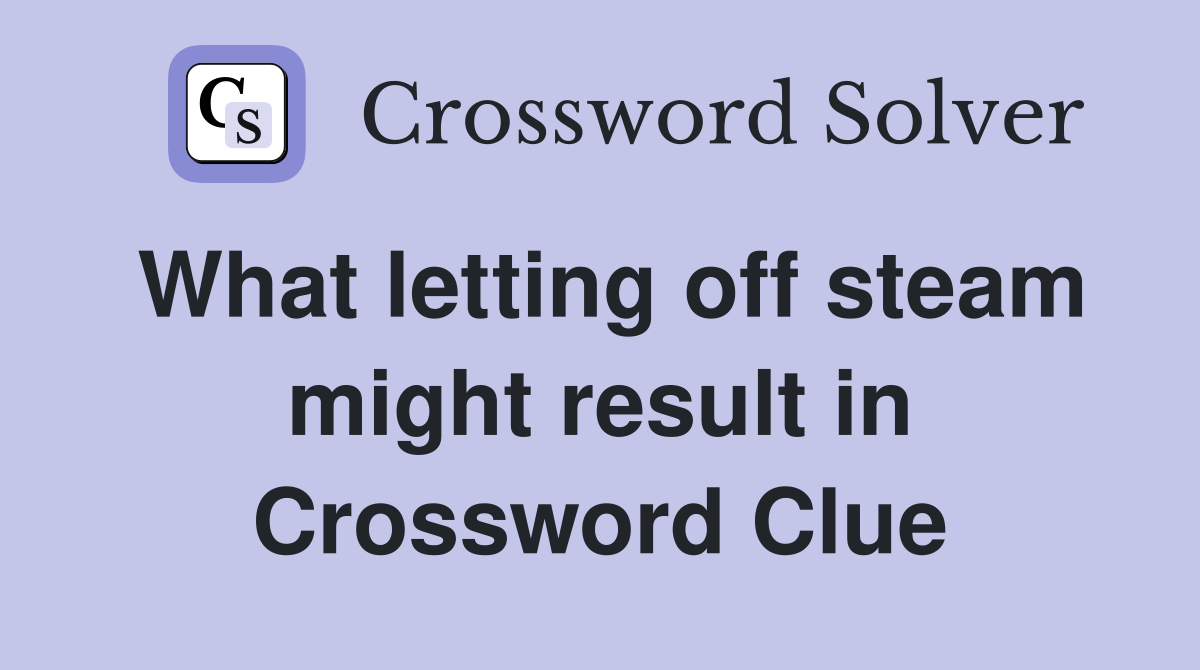What letting off steam might result in Crossword Clue