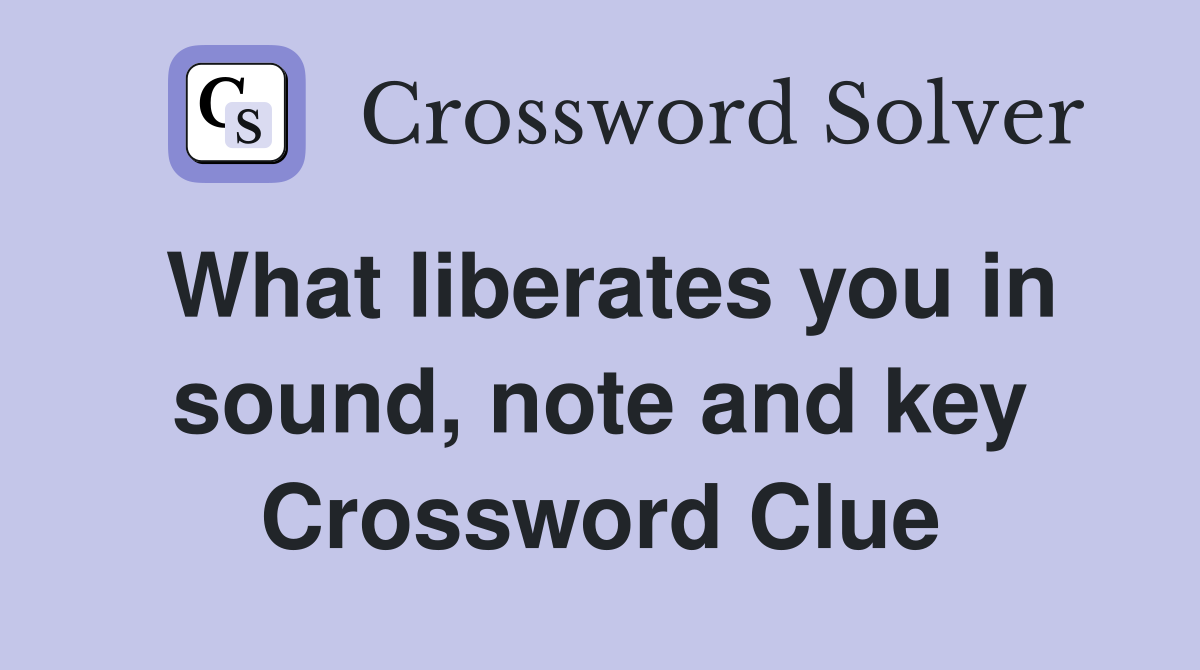What liberates you in sound, note and key Crossword Clue